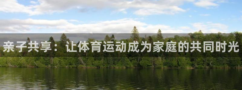 一竞技官方正版app五金厂:亲子共享:让体育运动成为家庭的共