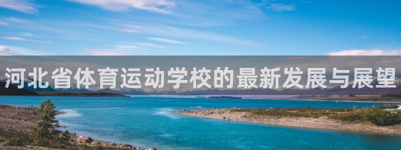 一竞技官方正版app集团:河北省体育运动学校的最新发展与展望