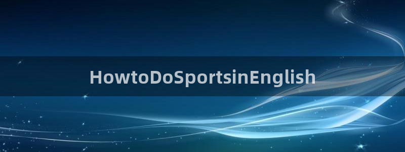 一竞技官方正版app集团官网首页:HowtoDoSports